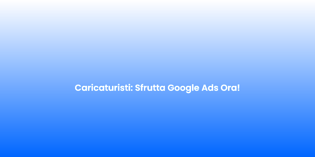 Caricaturisti Sfrutta Google Ads Ora