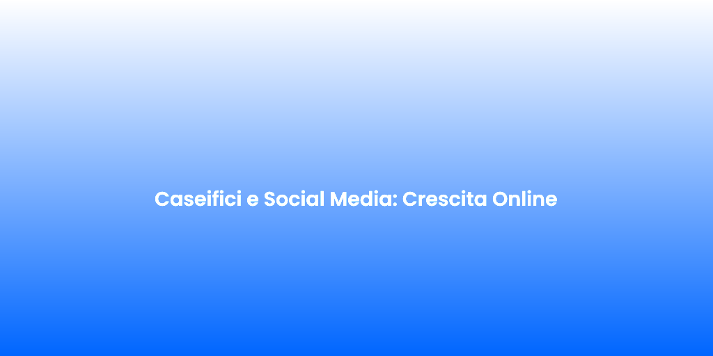 Caseifici e Social Media Crescita Online