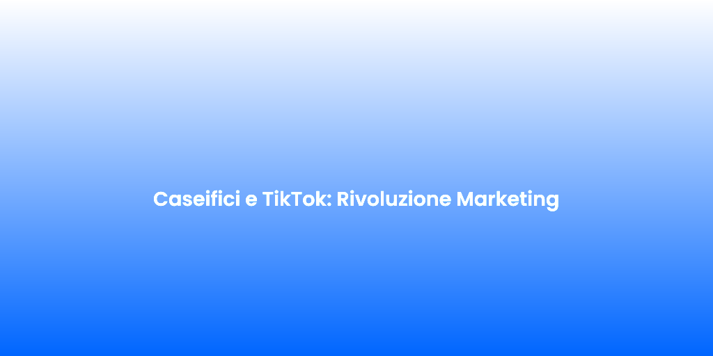 Caseifici e TikTok Rivoluzione Marketing