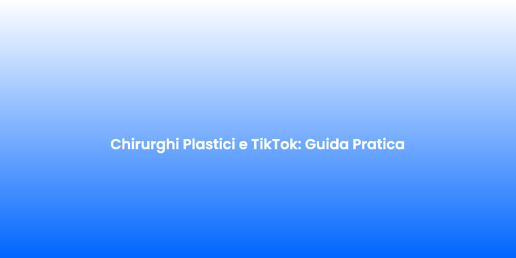 Chirurghi Plastici e TikTok Guida Pratica