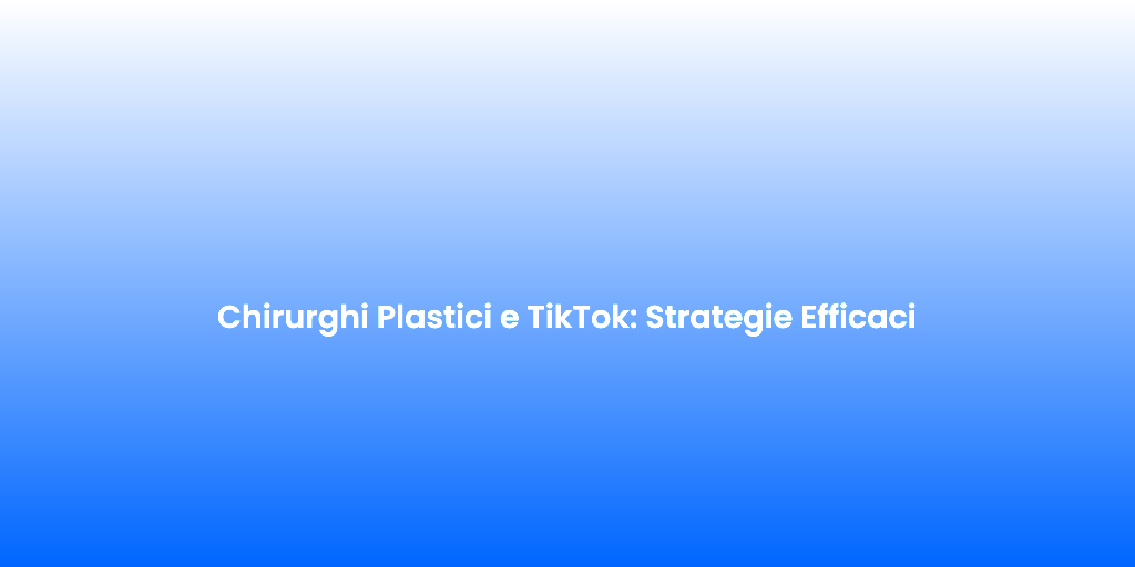 Chirurghi Plastici e TikTok Strategie Efficaci 1