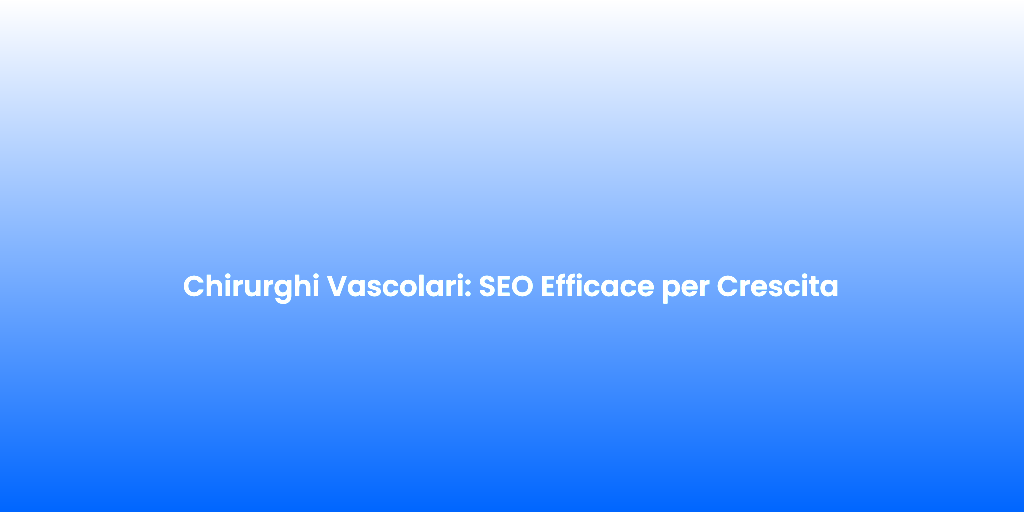 Chirurghi Vascolari SEO Efficace per Crescita