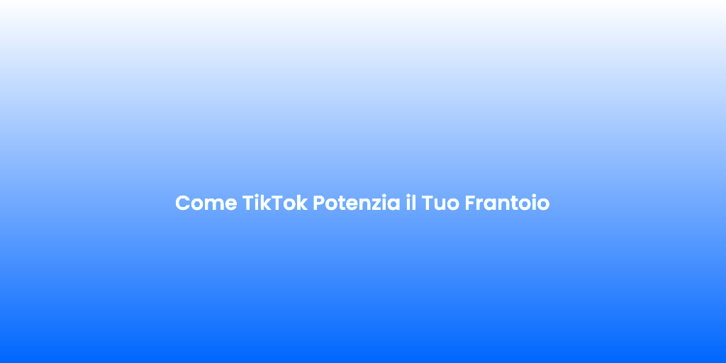Come TikTok Potenzia il Tuo Frantoio