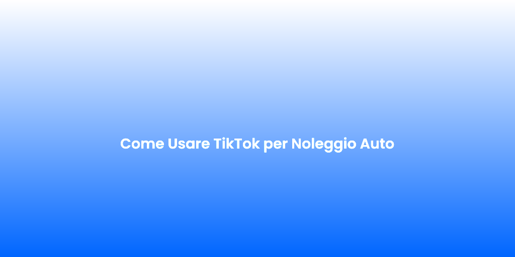 Come Usare TikTok per Noleggio Auto