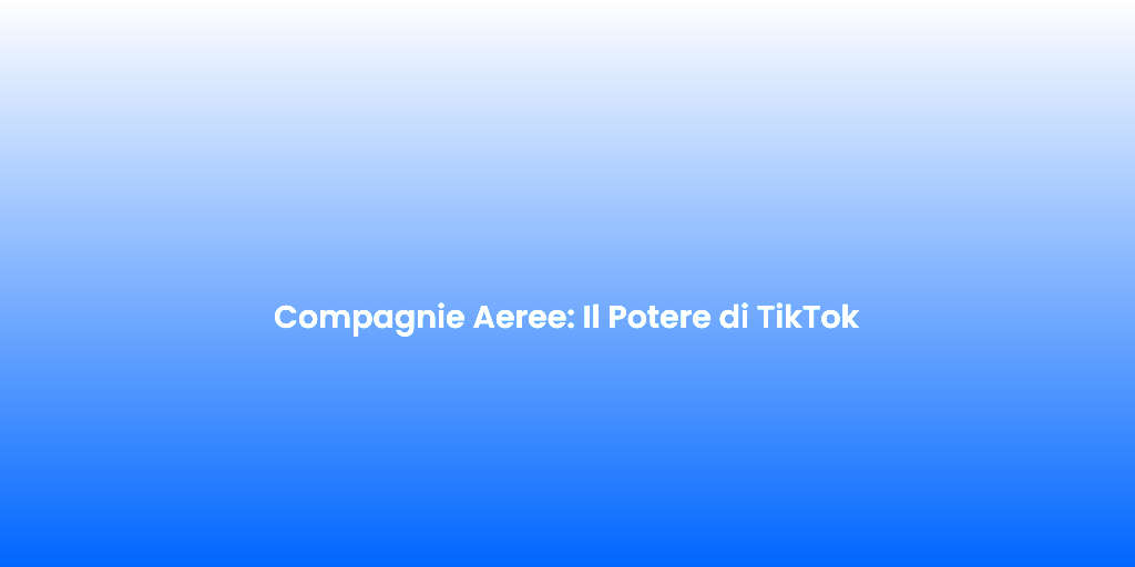 Compagnie Aeree Il Potere di TikTok