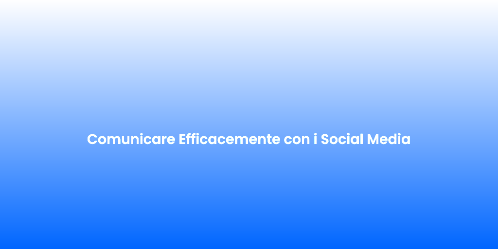 Comunicare Efficacemente con i Social Media
