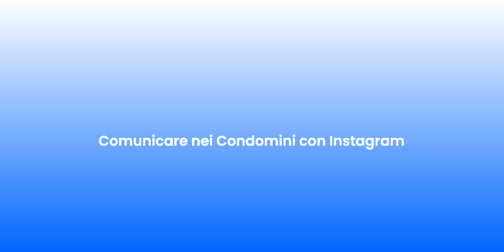 Comunicare nei Condomini con Instagram