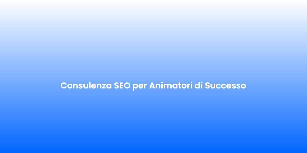 Consulenza SEO per Animatori di Successo
