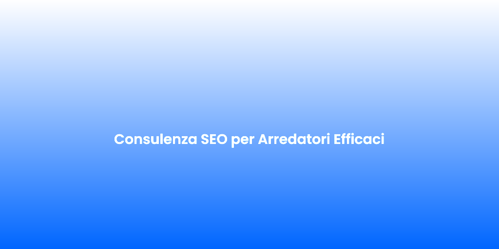 Consulenza SEO per Arredatori Efficaci