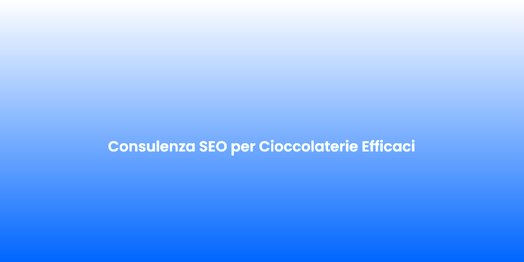 Consulenza SEO per Cioccolaterie Efficaci