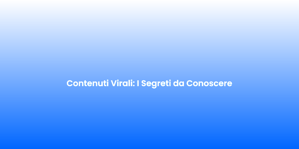 Contenuti Virali I Segreti da Conoscere