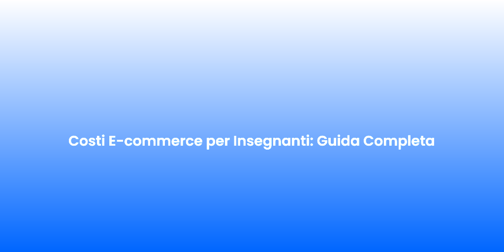 Costi E commerce per Insegnanti Guida Completa