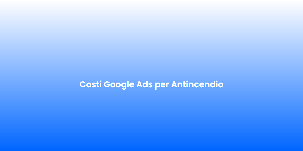 Costi Google Ads per Antincendio