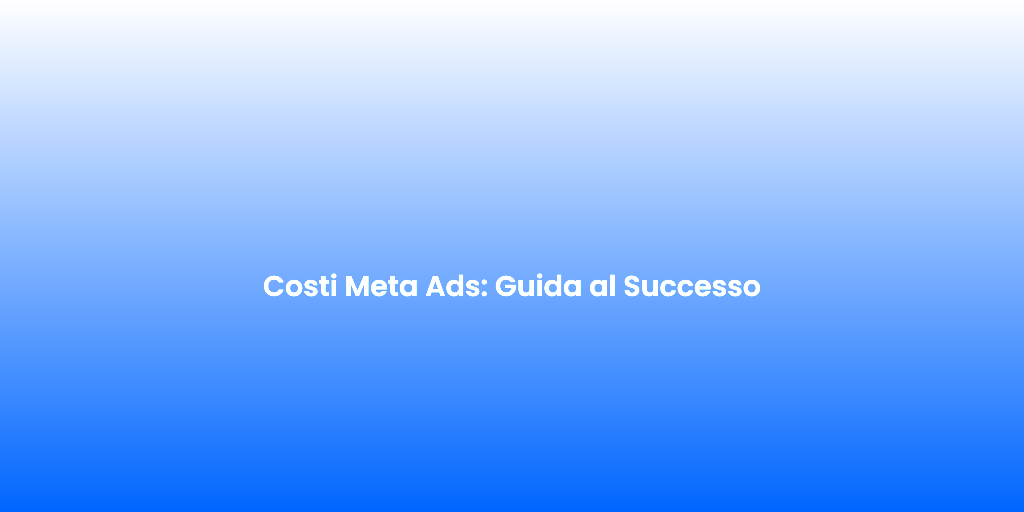 Costi Meta Ads Guida al Successo