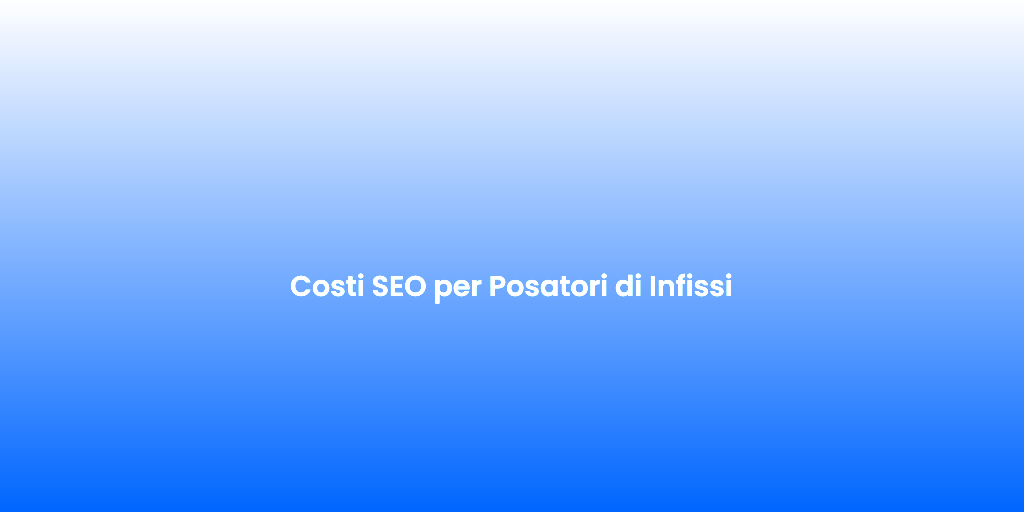 Costi SEO per Posatori di Infissi