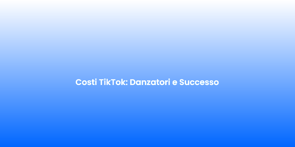 Costi TikTok Danzatori e Successo