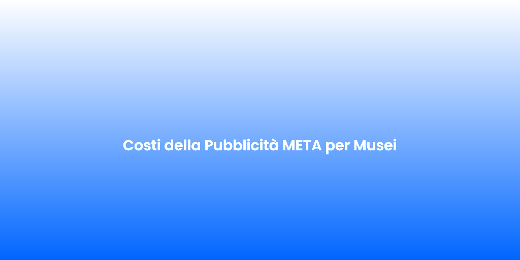 Costi della Pubblicita META per Musei