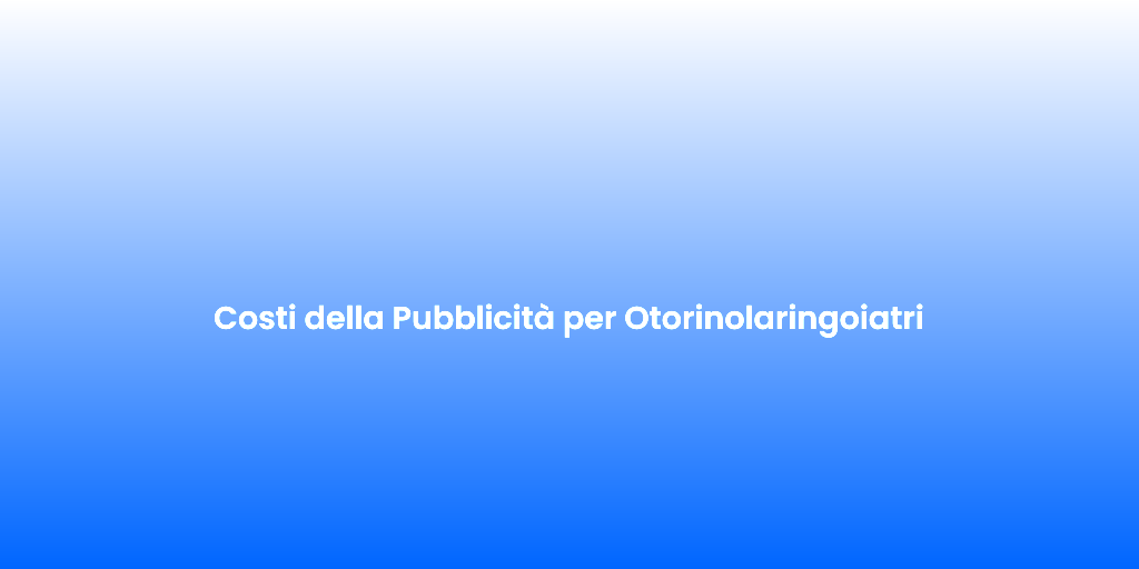 Costi della Pubblicita per Otorinolaringoiatri
