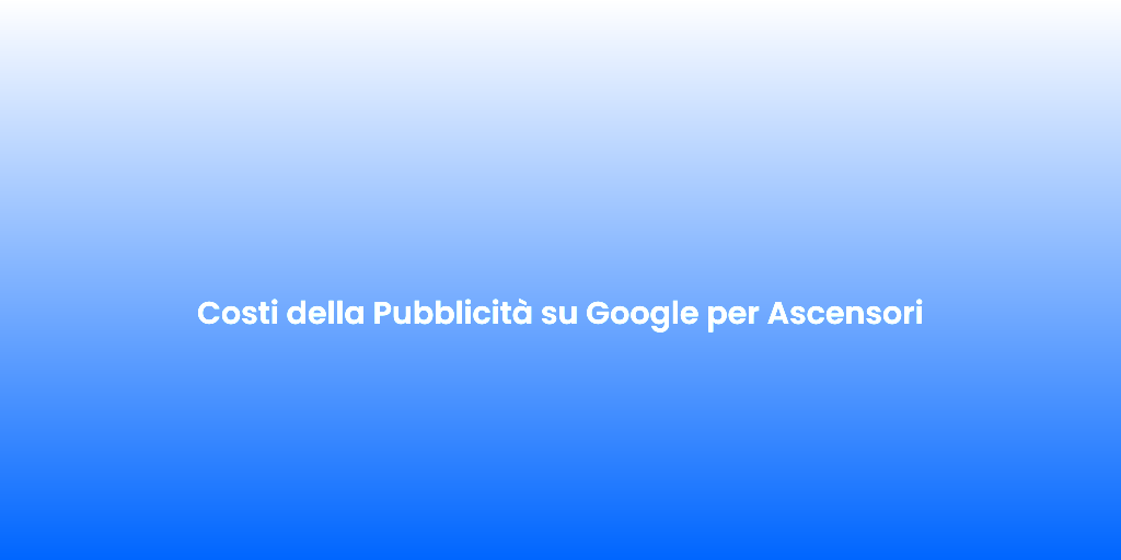 Costi della Pubblicita su Google per Ascensori