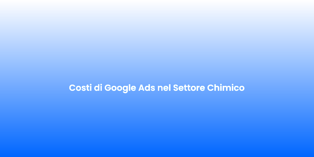 Costi di Google Ads nel Settore Chimico