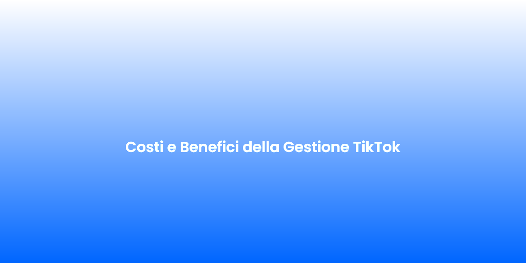Costi e Benefici della Gestione TikTok