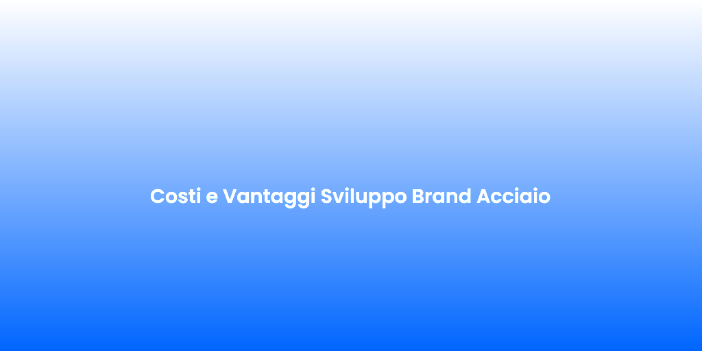 Costi e Vantaggi Sviluppo Brand Acciaio