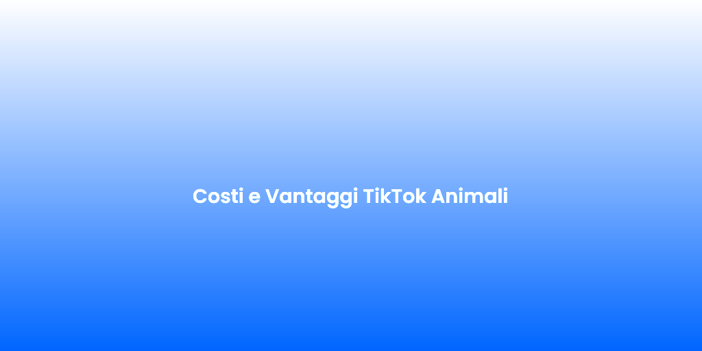 Costi e Vantaggi TikTok Animali