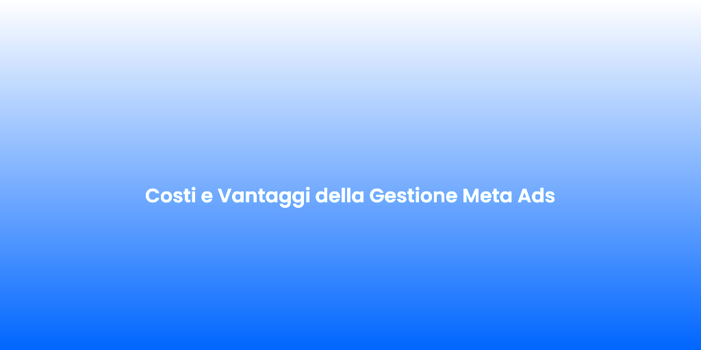 Costi e Vantaggi della Gestione Meta Ads
