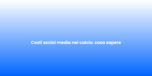 Costi social media nel calcio cosa sapere