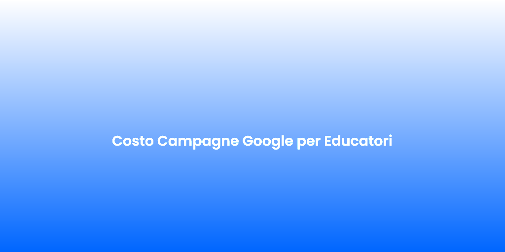 Costo Campagne Google per Educatori