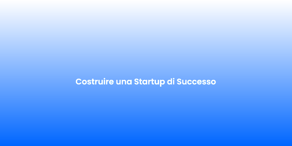 Costruire una Startup di Successo