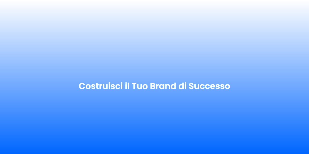 Costruisci il Tuo Brand di Successo