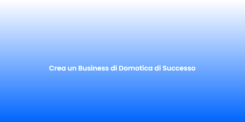 Crea un Business di Domotica di Successo