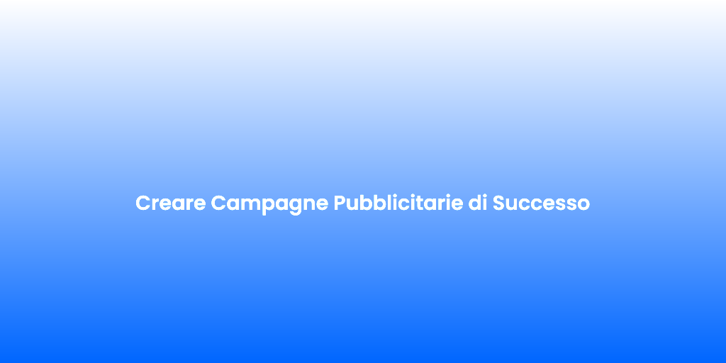 Creare Campagne Pubblicitarie di Successo
