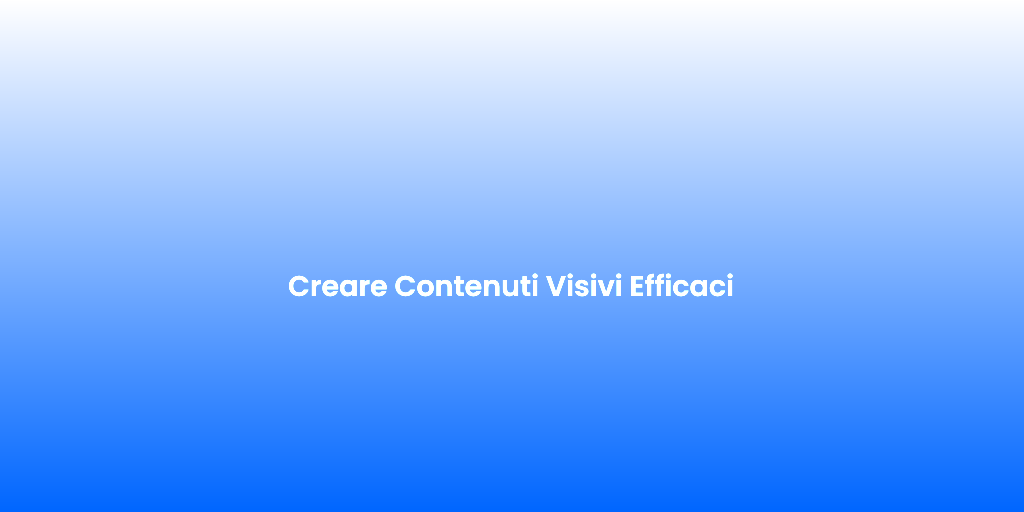 Creare Contenuti Visivi Efficaci