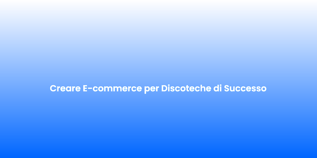 Creare E commerce per Discoteche di Successo