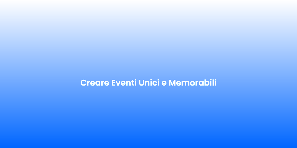 Creare Eventi Unici e Memorabili