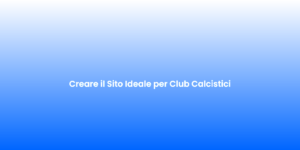 Creare il Sito Ideale per Club Calcistici