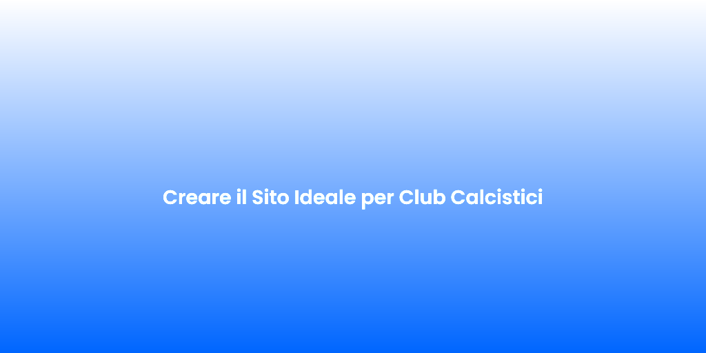 Creare il Sito Ideale per Club Calcistici