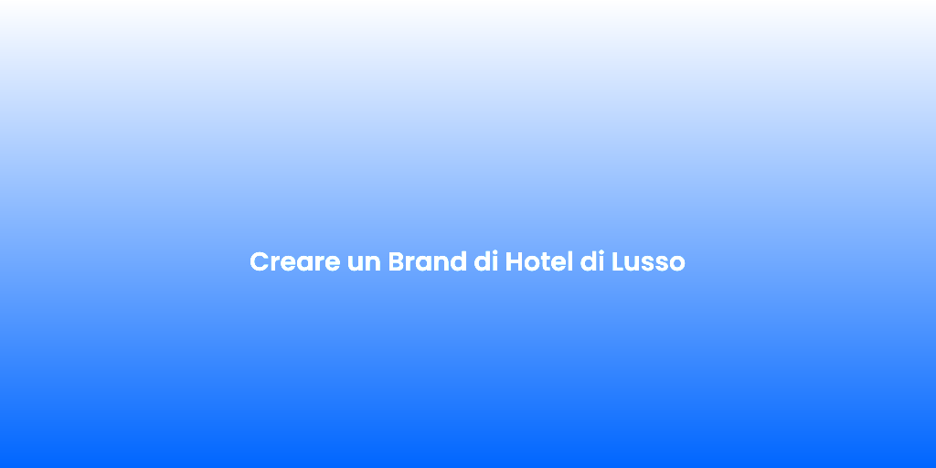 Creare un Brand di Hotel di Lusso