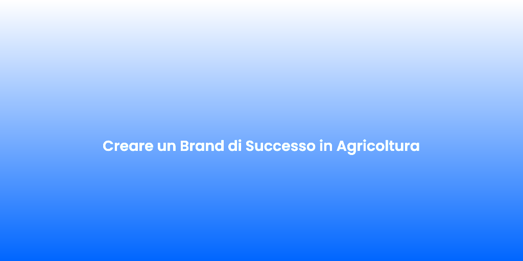 Creare un Brand di Successo in Agricoltura