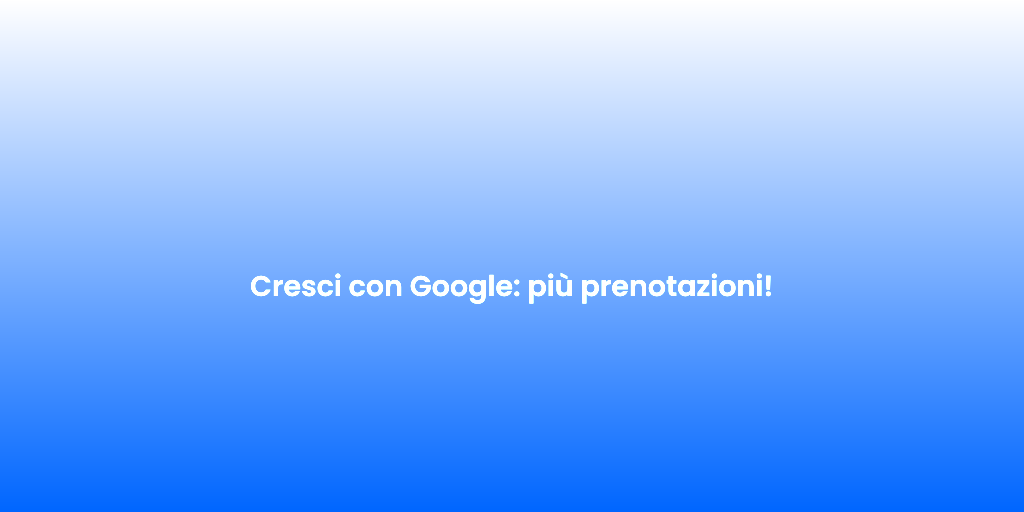 Cresci con Google piu prenotazioni
