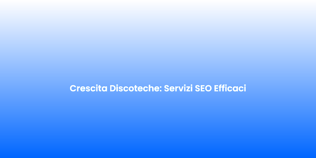 Crescita Discoteche Servizi SEO Efficaci