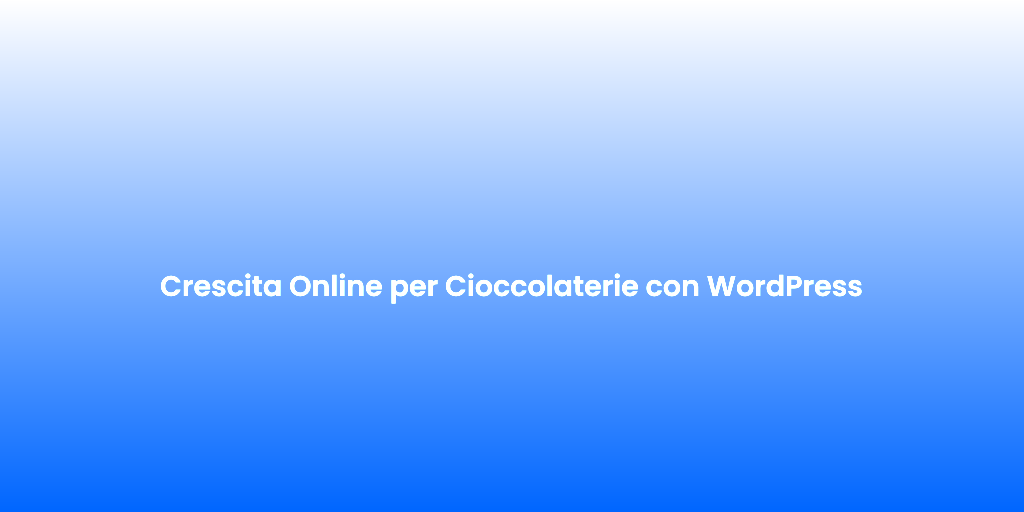 Crescita Online per Cioccolaterie con WordPress