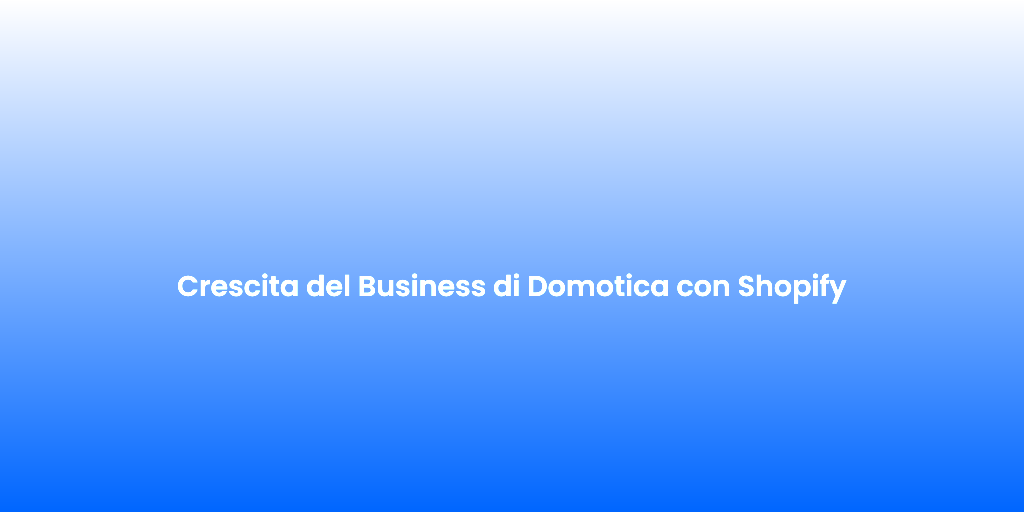 Crescita del Business di Domotica con Shopify