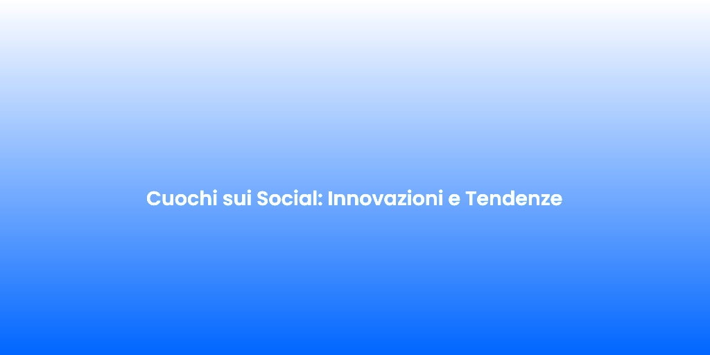 Cuochi sui Social Innovazioni e Tendenze
