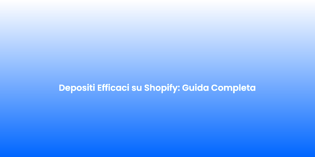 Depositi Efficaci su Shopify Guida Completa