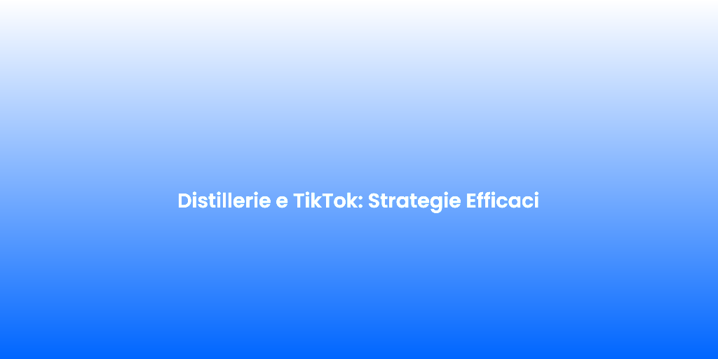 Distillerie e TikTok Strategie Efficaci