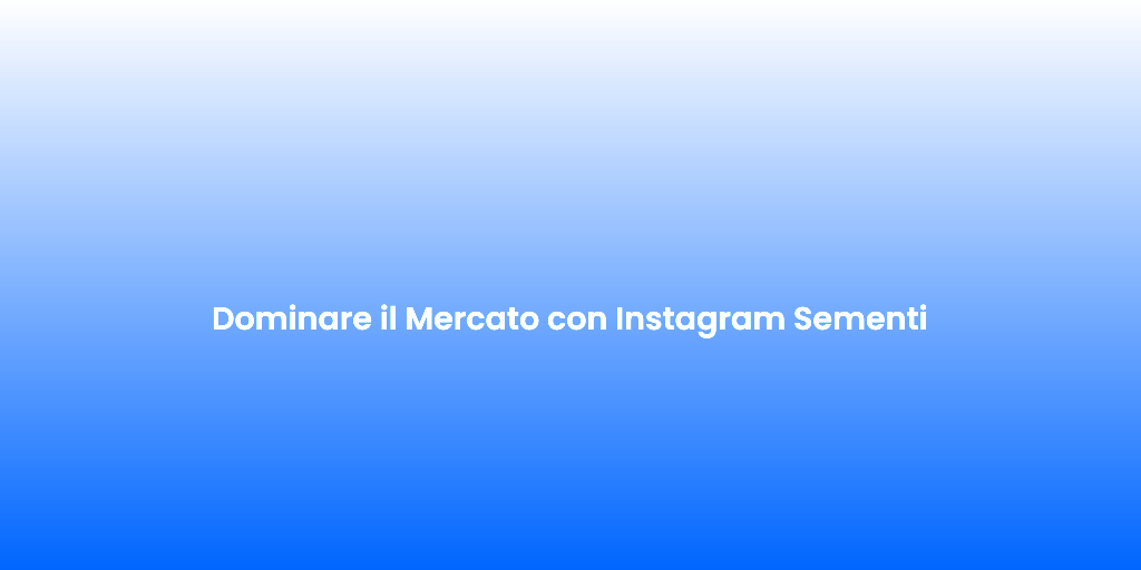 Dominare il Mercato con Instagram Sementi