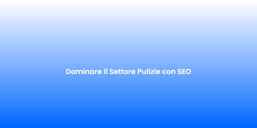 Dominare il Settore Pulizie con SEO